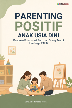 PARENTING POSITIF ANAK USIA DINI Panduan Kolaborasi Guru dan Orang Tua di Lembaga PAUD